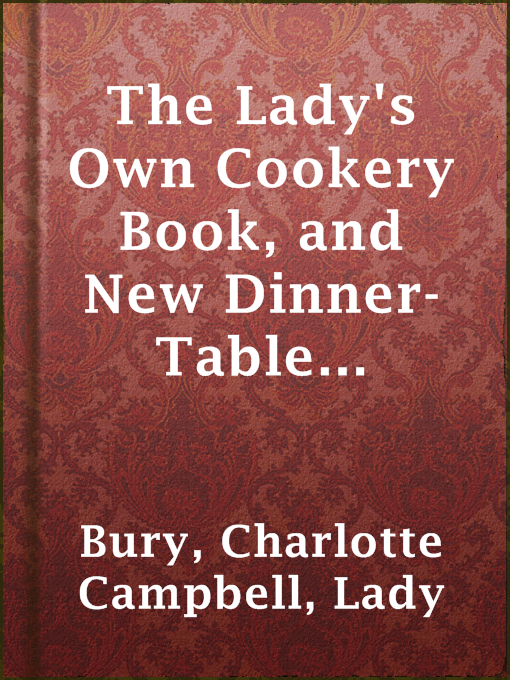 Title details for The Lady's Own Cookery Book, and New Dinner-Table Directory; by Lady Charlotte Campbell Bury - Available
